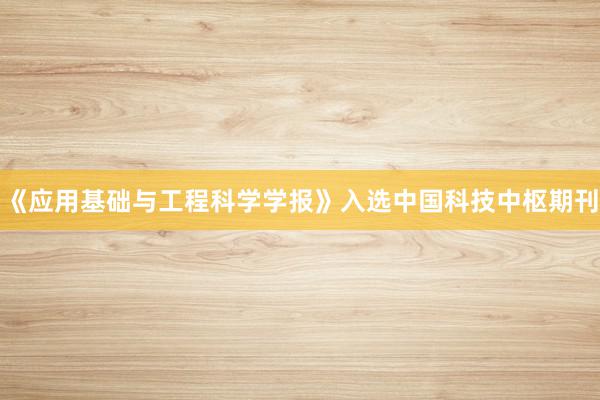 《应用基础与工程科学学报》入选中国科技中枢期刊